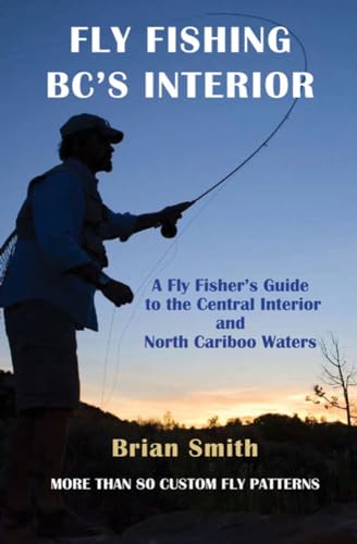 9781894759359: Fly Fishing BC's Interior: A Fly Fisher's Guide to the Central Interior and North Cariboo Waters