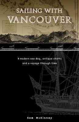 9781894898126: Sailing With Vancouver: A Modern Sea Dog, Antique Charts and a Voyage Through Time