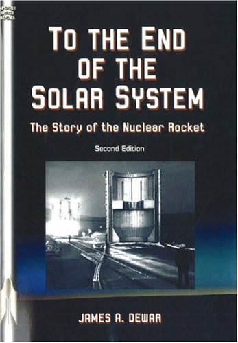 9781894959681: To the End of the Solar System: The Story of the Nuclear Rocket (Apogee Books Space): The Story of the Nuclear Rocket: Second Edition (Apogee Books Space Series)