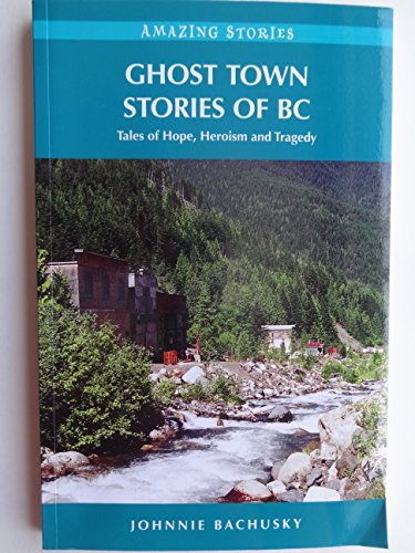 Beispielbild fr Ghost Town Stories of BC (HH): Tales of Hope, Heroism and Tragedy (Amazing Stories (Heritage House)) zum Verkauf von Books From California