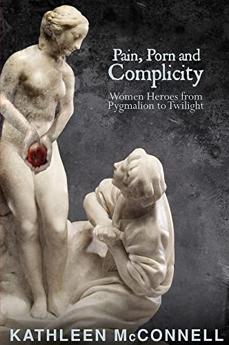 Stock image for Pain, Porn and Complicity: Women Heroes from Pygmalion to Twilight for sale by B-Line Books