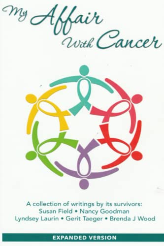 Stock image for My Affair With Cancer: A collection of writings by its survivors: Susan Field, Nancy Goodman, Lyndsey Laurin, Gerit Taeger, Brenda J Wood for sale by GF Books, Inc.