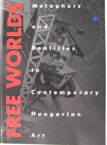 Free worlds: Metaphors and realities in contemporary Hungarian art (9781895235005) by Nasgaard, Roald