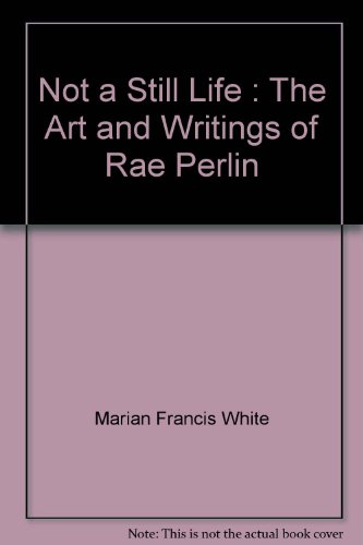 Stock image for Not a Still Life : The Art and Writings of Rae Perlin for sale by 2Wakefield