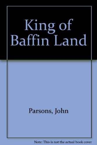 Stock image for The King of Baffin Land The Story of William Ralph Parsons Last Fur Trade Commissioner of the Hudson's Bay Company for sale by Schooner Books Ltd.(ABAC/ALAC)