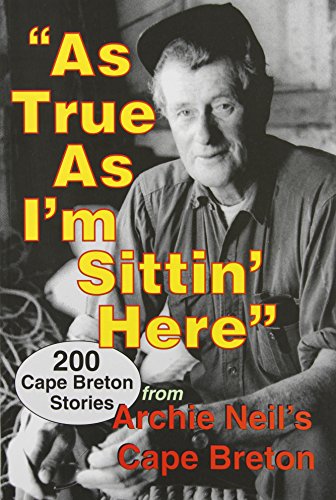 Beispielbild fr As True As I'm Sittin' Here : 200 Cape Breton Stories from Archie Neil's Cape Breton zum Verkauf von The Warm Springs Book Company