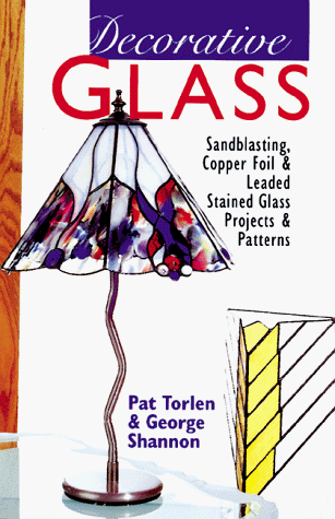 Decorative Glass: Sandblasting, Copper Foil & Leaded Stained Glass Projects & Patterns