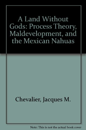 A Land Without Gods: Process Theory, Maldevelopment, and the Mexican Nahuas (9781895686524) by Jacques M. Chevalier