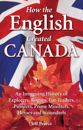 Beispielbild fr How the English Created Canada: An Intriguing History of Explorers, Rogues, Fur Traders, Pioneers, Prime Ministers, Heroes and Scoundrels zum Verkauf von Antiquarius Booksellers