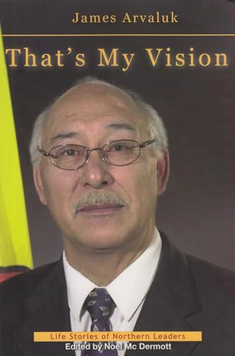 Imagen de archivo de That's My Vision: The Life Story of James Arvaluk (Life Stories of Northern Leaders) a la venta por Cross-Country Booksellers