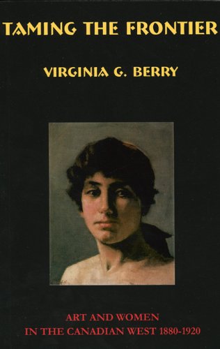 Taming The Frontier : Women And Art In The Canadian West 1880-1920