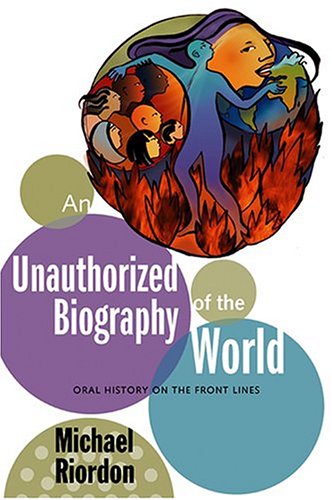 An Unauthorized Biography of the World Oral History on the Front Lines