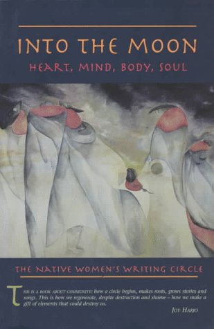 Stock image for Into the Moon: Heart, Mind, Body, Soul : The Native Women*s Writing Circle for sale by dsmbooks