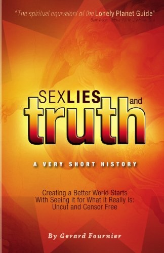 Imagen de archivo de Sex, Lies And Truth - A Very Short History: Creating A Better World Starts With Seeing It For What It Really Is: Uncut And Censor Free a la venta por HPB-Ruby