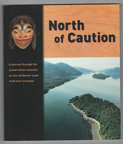 North of Caution : A Journey Through the Conservation Economy on the Northwest Coast of British C...