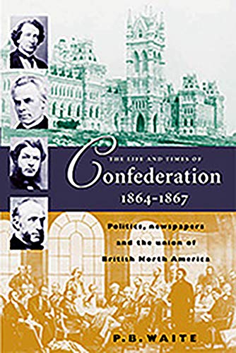 Stock image for The Life and Times of Confederation 1864-1867: Politics, Newsapers and the Union of British North America for sale by HPB-Ruby