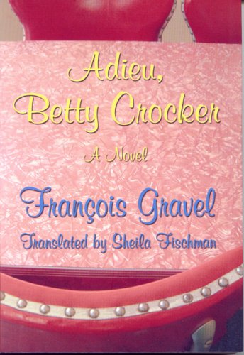 Adieu, Betty Crocker: A Novel (9781896951607) by Gravel, Francois; Fischman, Sheila