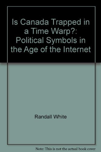 Is Canada Trapped in a Time Warp? Political Symbols in the Age of the Internet (9781896973241) by White, Randall