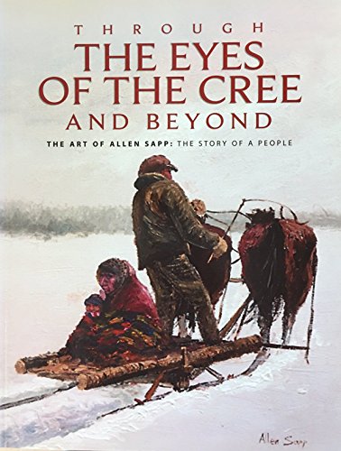 Stock image for Through the Eyes of the Cree and Beyond : The Art of Allen Sapp: The Story of a People for sale by Better World Books: West