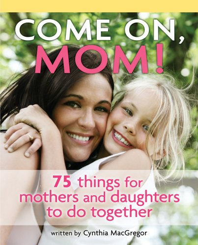 Come on, Mom!: 75 Things for Mothers and Daughters to Do Together (9781897073766) by Cynthia MacGregor
