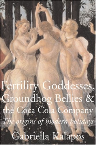 FERTILITY GODDESSES, GROUNDHOG BELLIES AND THE COCA-COLA COMPANY: The Origins Of Modern Holidays