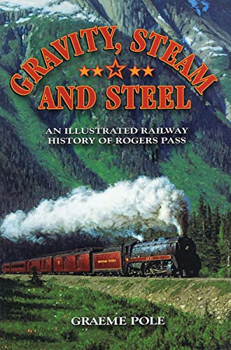 Gravity, Steam, and Steel: An Illustrated History of Rogers Pass on the Canadian Pacific Railway