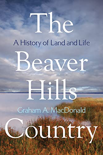 The Beaver Hills Country: A History of Land and Life (Athabasca University Press) (9781897425374) by MacDonald, Graham A.