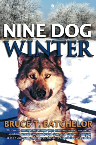 Nine Dog Winter: With More Courage and Energy Than Common Sense, Two Young Canadians Recruit Nine Rowdy Sled Dogs, and Head Out Camping in the Yukon as Temperatures Plunge to Sixty Below and Colder! - Bruce T. Batchelor