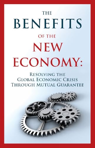 Stock image for The Benefits of the New Economy: Resolving the Global Economic Crisis Through Mutual Guarantee for sale by HPB-Emerald