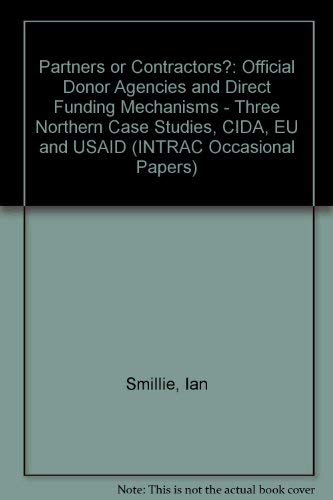 Partners or Contractors? Official Donor Agencies and Direct Funding Mechanisms: Three Northern Case Studies: CIDA, EU, and USAID (Occasional Papers) (9781897748169) by Ian Smillie; Francis Douxchamps; Rebecca Sholes; Jane Covey