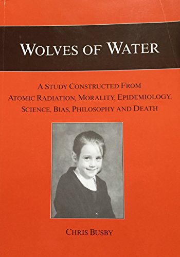 9781897761267: Wolves of Water: A Study Constructed from Atomic Radiation, Morality, Epidemiology, Science, Bias, Philosophy and Death