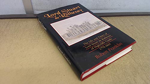 Lord Stuart De Rothesay: The Life and Hard Times of Lord Stuart De Rothesay of Highcliffe Castle 1779-1845 (9781897817063) by Franklin, Robert