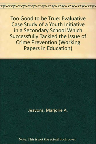 Too Good to be True: Evaluative Case Study of a Youth Initiative in a Secondary School Which Successfully Tackled the Issue of Crime Prevention (Working Papers in Education) (9781897948613) by Marjorie A. Jeavons