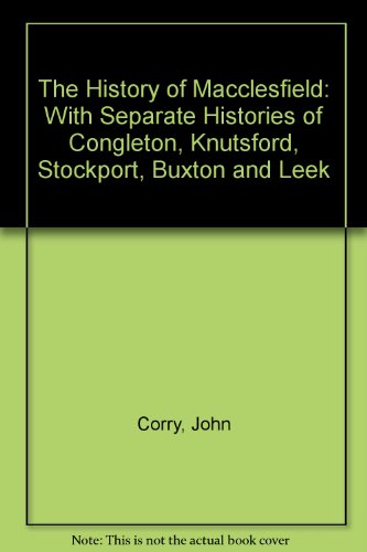 Beispielbild fr The History of Macclesfield: With Separate Histories of Congleton, Knutsford, Stockport, Buxton and Leek zum Verkauf von WorldofBooks