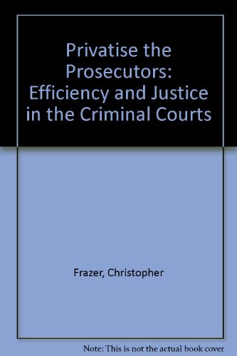 Privatise the Prosecutors: Efficiency and Justice in the Criminal Courts (9781897969175) by Frazer, Christopher
