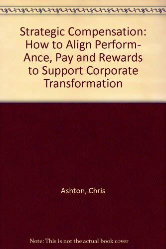 Strategic Compensation: How to Align Perform- Ance, Pay and Rewards to Support Corporate Transformation (9781898085416) by [???]