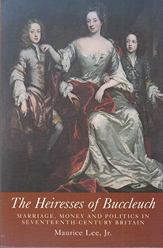 Beispielbild fr The Heiresses of Buccleuch: Marriage, Money and Politics in Seventeenth Century Britain zum Verkauf von WorldofBooks