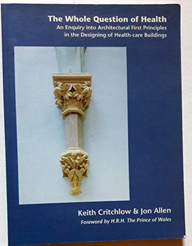 9781898465034: The Whole Question of Health: Enquiry into Architectural First Principles in the Designing of Health Care Buildings