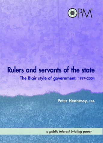 Rulers and Servants of the State: The Blair Style of Government, 1997-2004 (9781898531906) by Hennessy, Peter