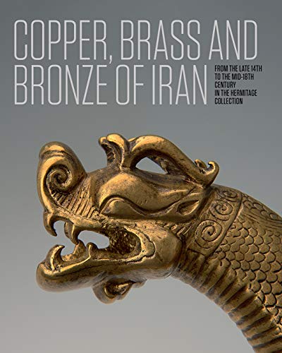 Stock image for Copper, Brass and Bronze of Iran: From the late 14th to the mid-18th century in the Hermitage Collection for sale by Book Bunker USA