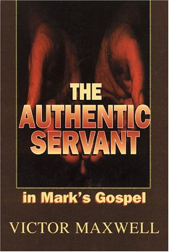 Authentic Servant: In Mark's Gospel - Victor Maxwell