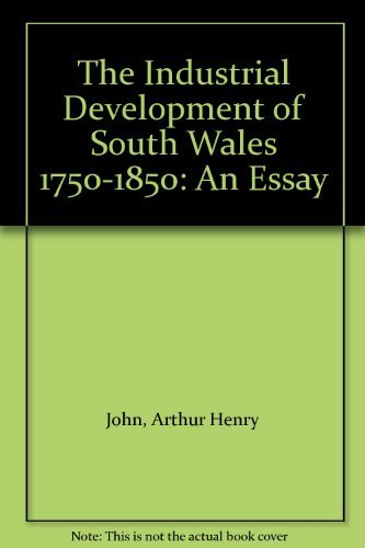 THE INDUSTRIAL DEVELOPMENT OF SOUTH WALES 1750-1850. An Essay.