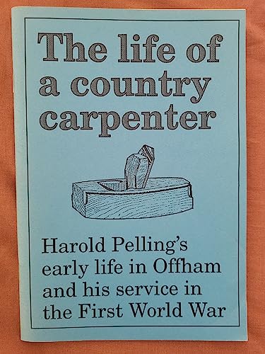 Imagen de archivo de Life of a Country Carpenter: The Story of Harold Pelling's Early Life in Offham and His Service in the First World War a la venta por Lewes Book Centre