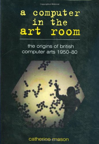 Beispielbild fr A Computer in the Art Room. The Origins of British Computer Arts 1950-1980 zum Verkauf von SAVERY BOOKS