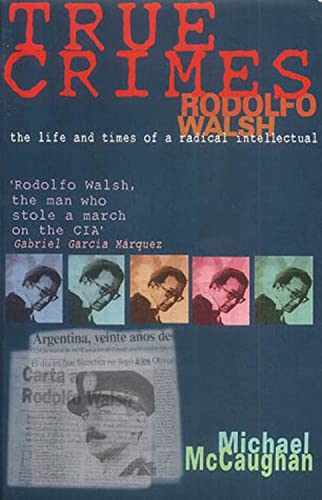 Stock image for True Crimes Rodolfo Walsh and the Role of the Intellectual in Latin American Politics for sale by TextbookRush