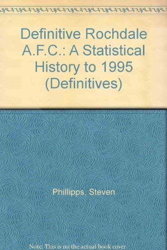 Definitive Rochdale A.F.C.: A Statistical History to 1995 (Definitives) (9781899468010) by Steven Phillipps