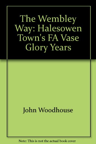 9781899468904: The Wembley Way: Halesowen Town's FA Vase Glory Years