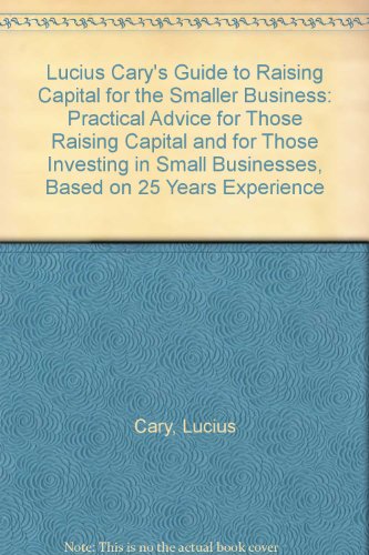 Beispielbild fr Lucius Cary's Guide to Raising Capital for the Smaller Business: Practical Advice for Those Raising Capital and for Those Investing in Small Businesses, Based on 25 Years Experience zum Verkauf von WorldofBooks