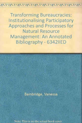 9781899825615: Transforming Bureaucracies: Institutionalising Participatory Approaches and Processes for Natural Resource Management: An Annotated Bibliography - 6342IIED