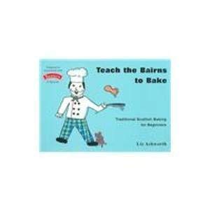 Teach the Bairns to Bake: Traditional Scottish Baking for Beginners (9781899827244) by Ashworth, Liz
